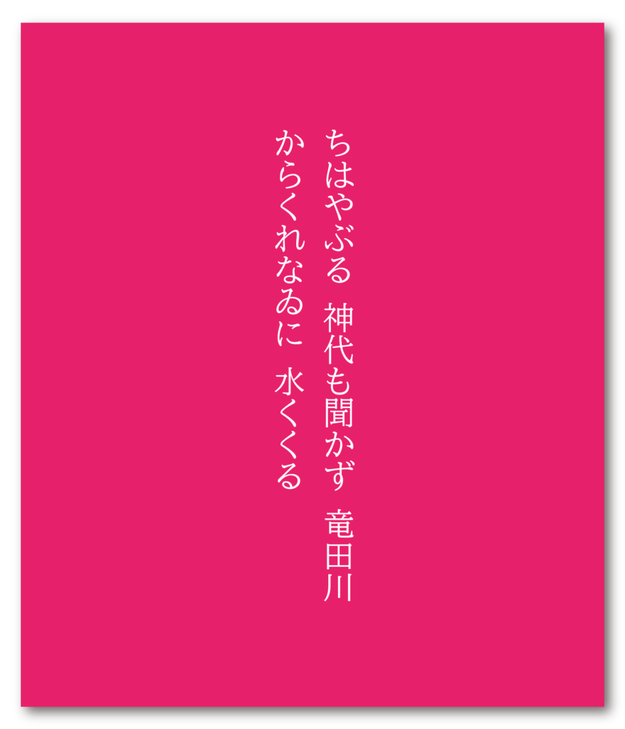 ちはなふる　神代も聞かず　竜田川
かれくれなゐに　水くくるとは